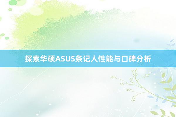 探索华硕ASUS条记人性能与口碑分析