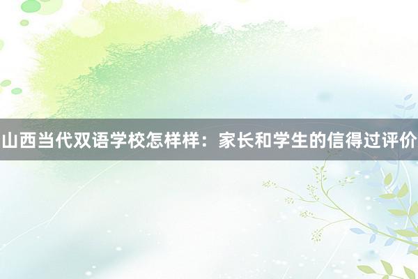 山西当代双语学校怎样样：家长和学生的信得过评价