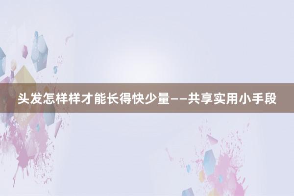 头发怎样样才能长得快少量——共享实用小手段