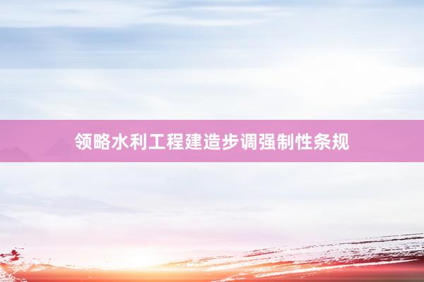 领略水利工程建造步调强制性条规