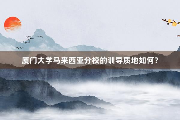 厦门大学马来西亚分校的训导质地如何？