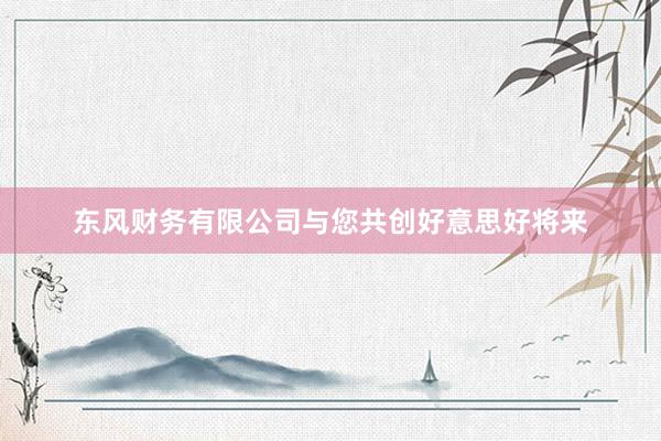东风财务有限公司与您共创好意思好将来